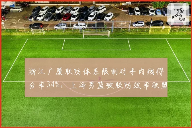 浙江广厦联防体系限制对手内线得分率34%，上海男篮破联防效率联盟垫底，战术克制明显