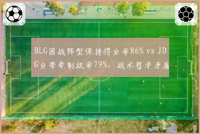 BLG团战阵型保持得分率86% vs JDG分带牵制效率79%,战术哲学矛盾催生版本变革