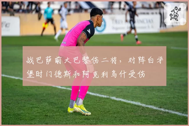 战巴萨前大巴黎伤二将，对阵白学堡时门德斯和阿克利乌什受伤