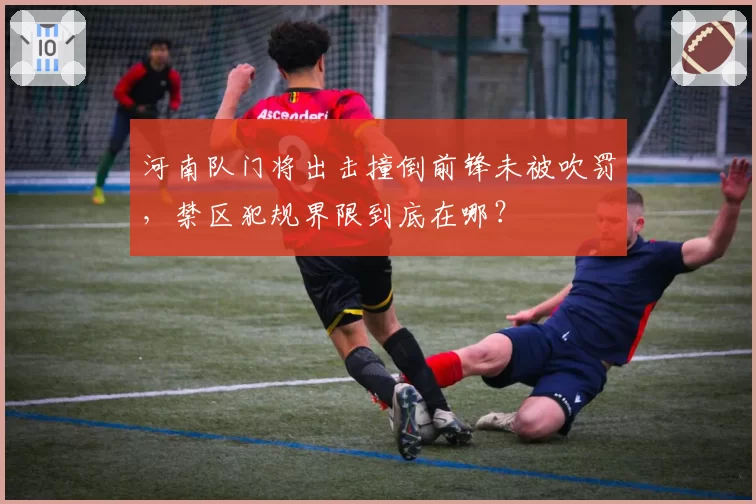 河南队门将出击撞倒前锋未被吹罚，禁区犯规界限到底在哪？
