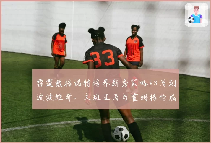 雷霆戴格诺特培养新秀策略vs马刺波波维奇，文班亚马与霍姆格伦成长曲线对比折射管理思路