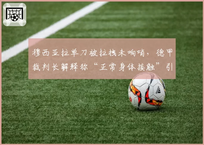 穆西亚拉单刀被拉拽未响哨,德甲裁判长解释称“正常身体接触”引众怒