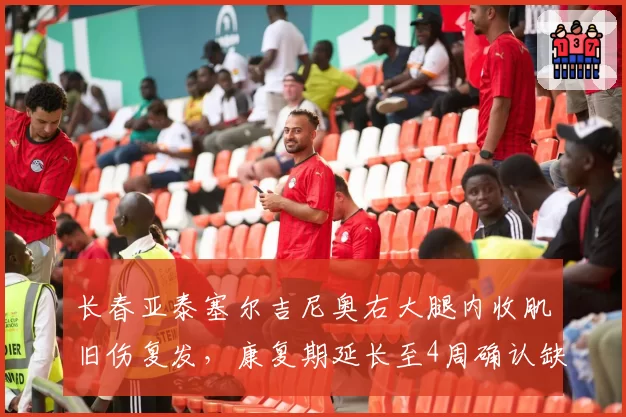 长春亚泰塞尔吉尼奥右大腿内收肌旧伤复发,康复期延长至4周确认缺席3场
