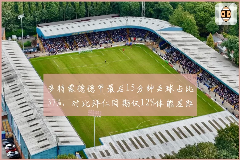 多特蒙德德甲最后15分钟丢球占比37%,对比拜仁同期仅12%体能差距明显