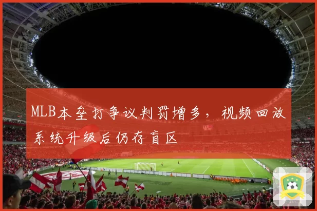 MLB本垒打争议判罚增多，视频回放系统升级后仍存盲区