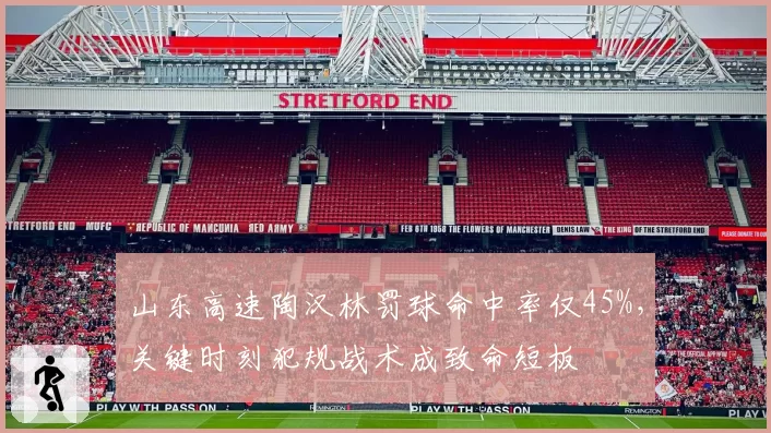 山东高速陶汉林罚球命中率仅45%，关键时刻犯规战术成致命短板