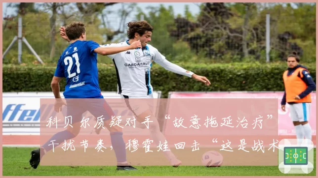 科贝尔质疑对手“故意拖延治疗”干扰节奏，穆霍娃回击“这是战术”