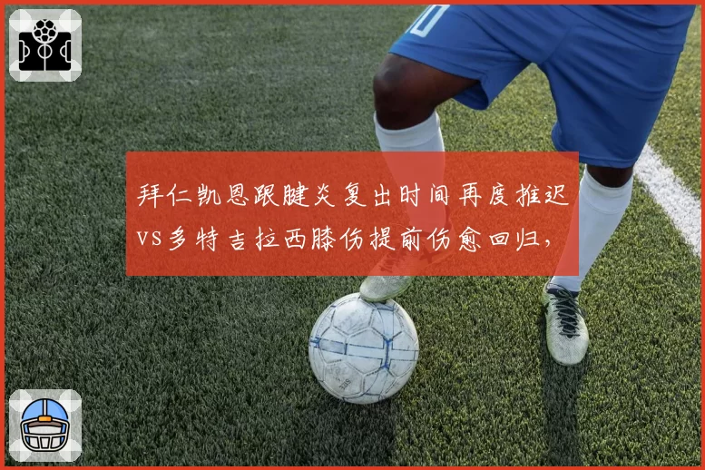 拜仁凯恩跟腱炎复出时间再度推迟vs多特吉拉西膝伤提前伤愈回归,德国国家德比此消彼长