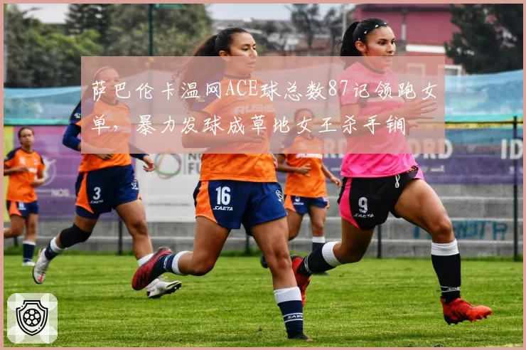 萨巴伦卡温网ACE球总数87记领跑女单，暴力发球成草地女王杀手锏