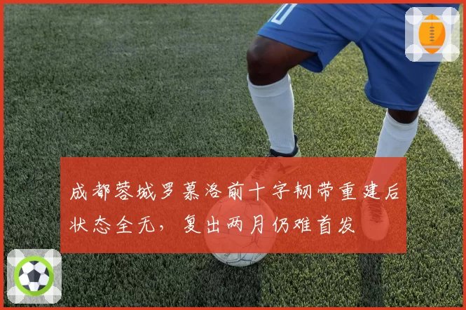 成都蓉城罗慕洛前十字韧带重建后状态全无,复出两月仍难首发