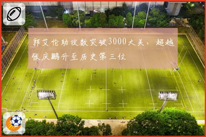 郭艾伦助攻数突破3000大关,超越张庆鹏升至历史第三位