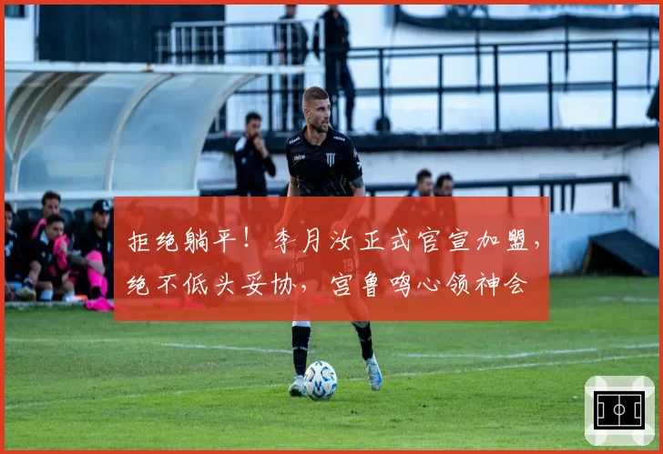 拒绝躺平！李月汝正式官宣加盟，绝不低头妥协，宫鲁鸣心领神会